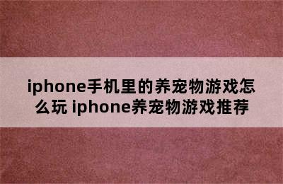 iphone手机里的养宠物游戏怎么玩 iphone养宠物游戏推荐